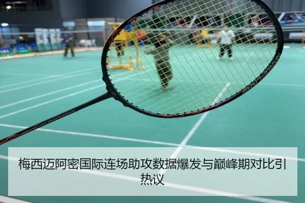 梅西迈阿密国际连场助攻数据爆发与巅峰期对比引热议